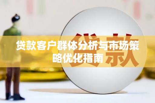 蓬江贷款客户群体分析与市场策略优化指南
