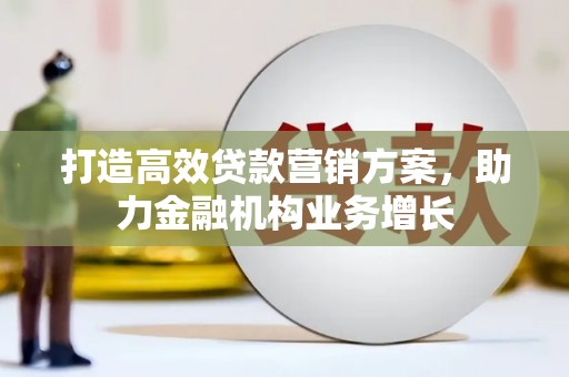 蓬江打造高效贷款营销方案，助力金融机构业务增长