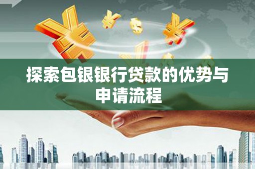 蓬江探索包银银行贷款的优势与申请流程