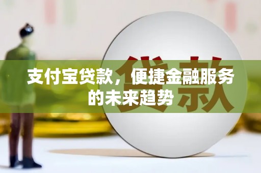 蓬江支付宝贷款，便捷金融服务的未来趋势