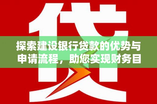 蓬江探索建设银行贷款的优势与申请流程，助您实现财务目标