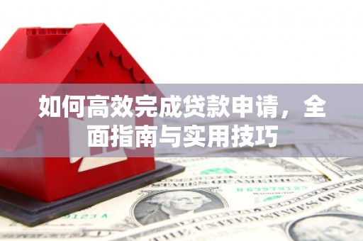 蓬江如何高效完成贷款申请，全面指南与实用技巧