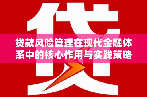 蓬江贷款风险管理在现代金融体系中的核心作用与实践策略