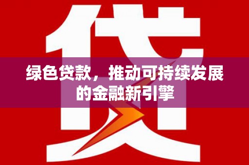 蓬江绿色贷款，推动可持续发展的金融新引擎