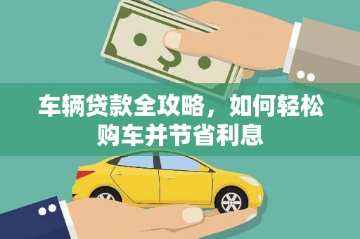 蓬江车辆贷款全攻略，如何轻松购车并节省利息