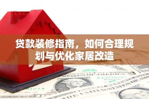 蓬江贷款装修指南，如何合理规划与优化家居改造