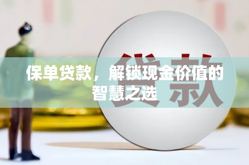 蓬江保单贷款，解锁现金价值的智慧之选