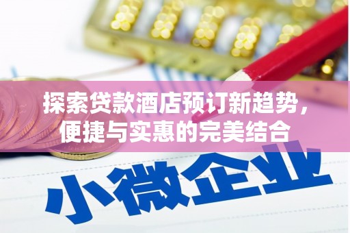 蓬江探索贷款酒店预订新趋势，便捷与实惠的完美结合