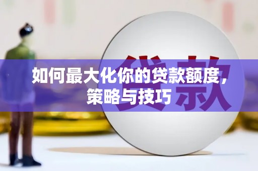 蓬江如何最大化你的贷款额度，策略与技巧
