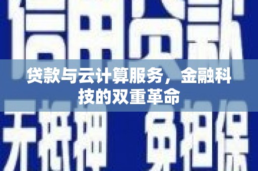 蓬江贷款与云计算服务，金融科技的双重革命