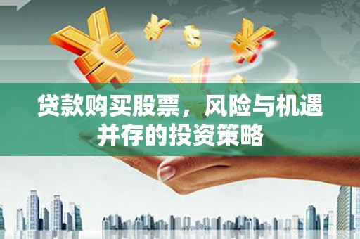 蓬江贷款购买股票，风险与机遇并存的投资策略