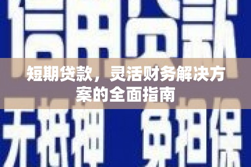 蓬江短期贷款，灵活财务解决方案的全面指南