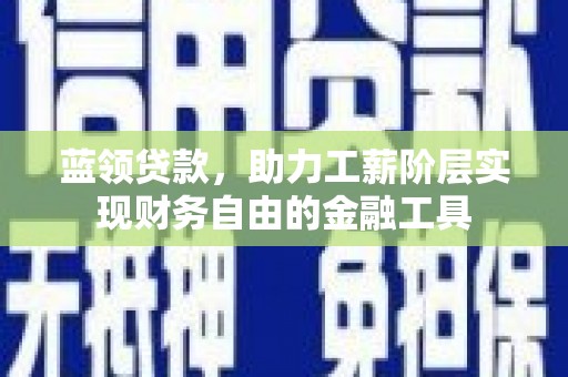 蓬江蓝领贷款，助力工薪阶层实现财务自由的金融工具