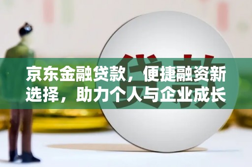 蓬江京东金融贷款，便捷融资新选择，助力个人与企业成长