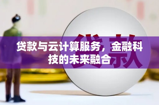蓬江贷款与云计算服务，金融科技的未来融合