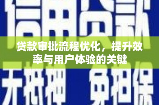 蓬江贷款审批流程优化，提升效率与用户体验的关键