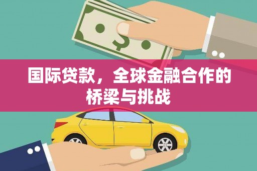 蓬江国际贷款，全球金融合作的桥梁与挑战