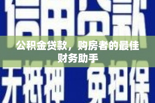蓬江公积金贷款，购房者的最佳财务助手