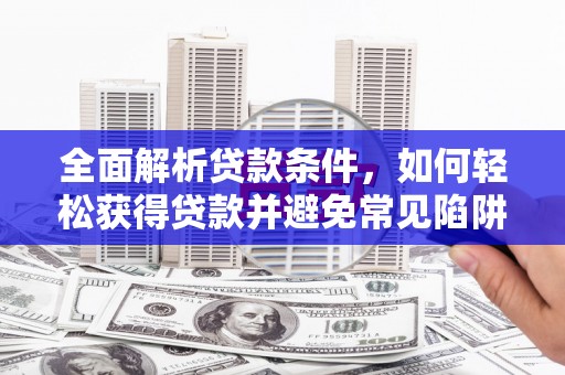 蓬江全面解析贷款条件，如何轻松获得贷款并避免常见陷阱