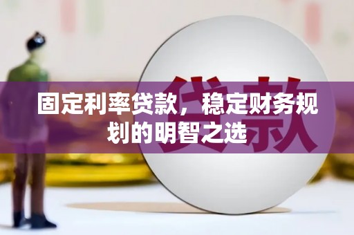 蓬江固定利率贷款，稳定财务规划的明智之选