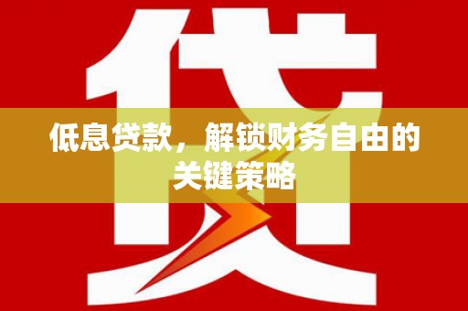 蓬江低息贷款，解锁财务自由的关键策略