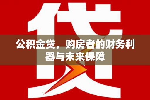蓬江公积金贷，购房者的财务利器与未来保障