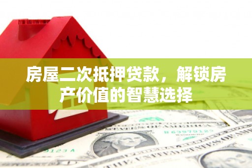 蓬江房屋二次抵押贷款，解锁房产价值的智慧选择