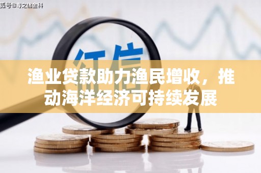 蓬江渔业贷款助力渔民增收，推动海洋经济可持续发展