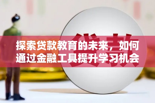 蓬江探索贷款教育的未来，如何通过金融工具提升学习机会