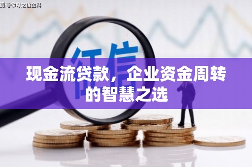 蓬江现金流贷款，企业资金周转的智慧之选