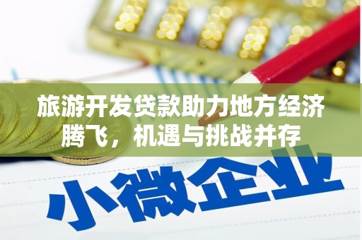 蓬江旅游开发贷款助力地方经济腾飞，机遇与挑战并存