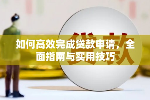 蓬江如何高效完成贷款申请，全面指南与实用技巧
