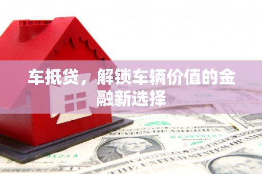 蓬江车抵贷，解锁车辆价值的金融新选择