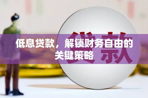 蓬江低息贷款，解锁财务自由的关键策略