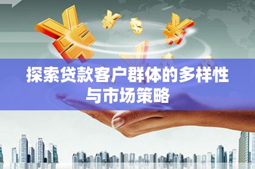 蓬江探索贷款客户群体的多样性与市场策略