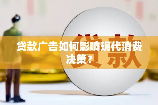 蓬江贷款广告如何影响现代消费决策？
