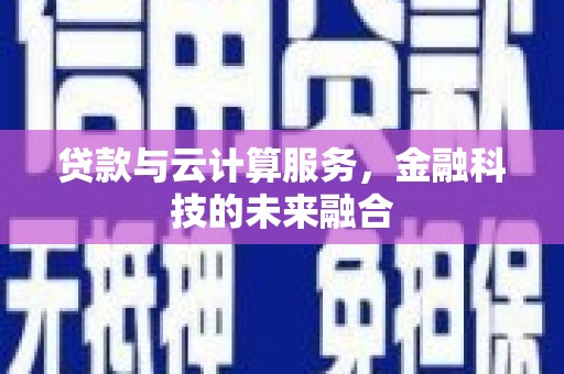蓬江贷款与云计算服务，金融科技的未来融合