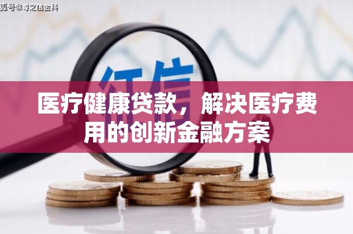 蓬江医疗健康贷款，解决医疗费用的创新金融方案