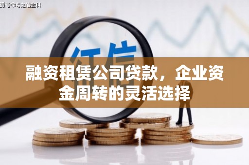 蓬江融资租赁公司贷款，企业资金周转的灵活选择