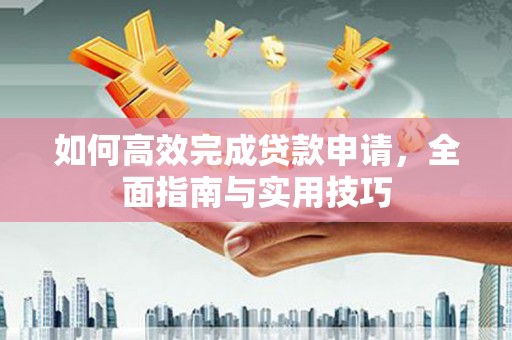 蓬江如何高效完成贷款申请，全面指南与实用技巧