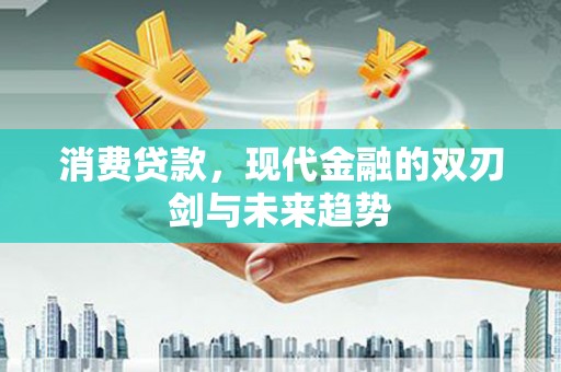 蓬江消费贷款，现代金融的双刃剑与未来趋势