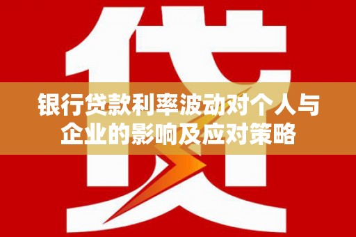 蓬江银行贷款利率波动对个人与企业的影响及应对策略
