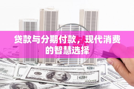 蓬江贷款与分期付款，现代消费的智慧选择