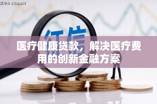 蓬江医疗健康贷款，解决医疗费用的创新金融方案