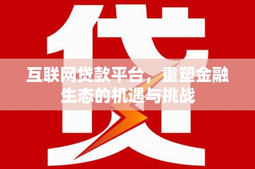 蓬江互联网贷款平台，重塑金融生态的机遇与挑战