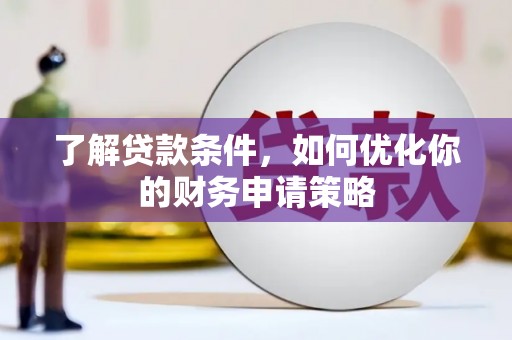 蓬江了解贷款条件，如何优化你的财务申请策略