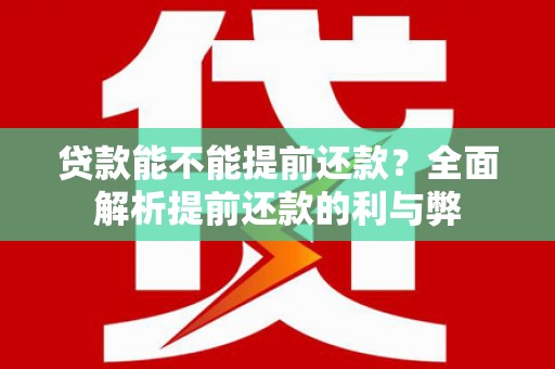 蓬江贷款能不能提前还款？全面解析提前还款的利与弊