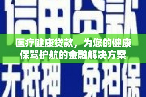蓬江医疗健康贷款，为您的健康保驾护航的金融解决方案