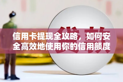 蓬江信用卡提现全攻略，如何安全高效地使用你的信用额度