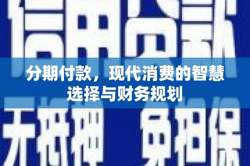 蓬江分期付款，现代消费的智慧选择与财务规划